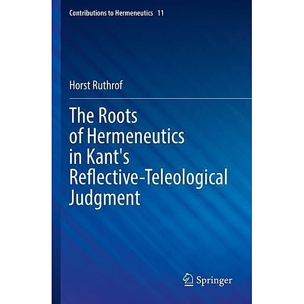 The Roots of Hermeneutics in Kant's Reflective-Teleological Judgment, Horst Ruthrof