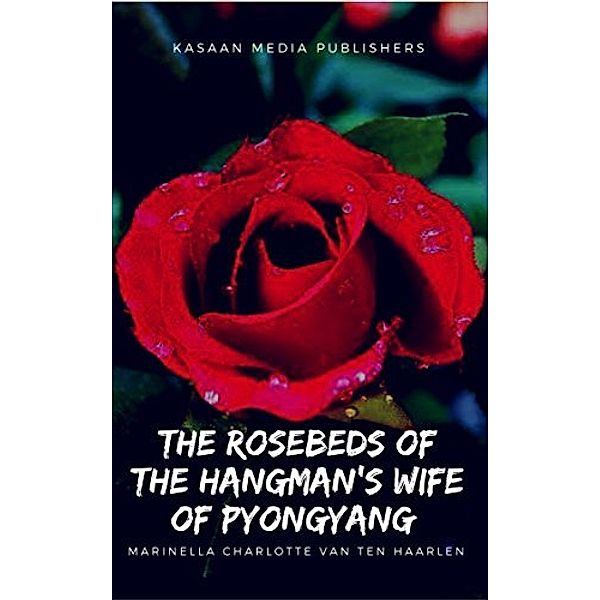 The Rosebeds of the  Hangman's Wife of Pyongyang, Marinella Charlotte van ten Haarlen