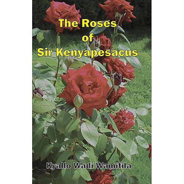 The Roses of Sir Kenyapesacus, K. W. Wamitila
