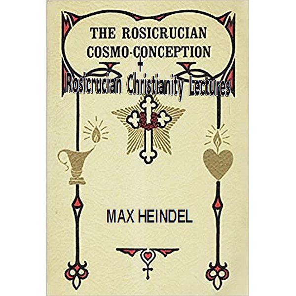 The Rosicrucian Cosmo-Conception + Rosicrucian Christianity Lectures, Max Heindel