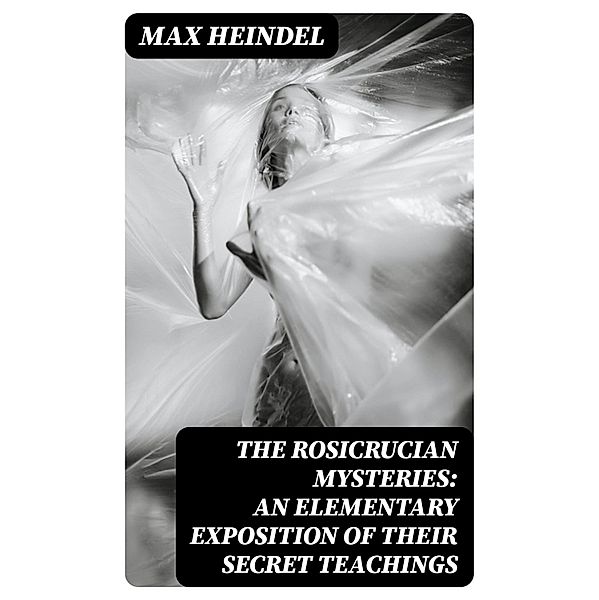 The Rosicrucian Mysteries: An Elementary Exposition of Their Secret Teachings, Max Heindel
