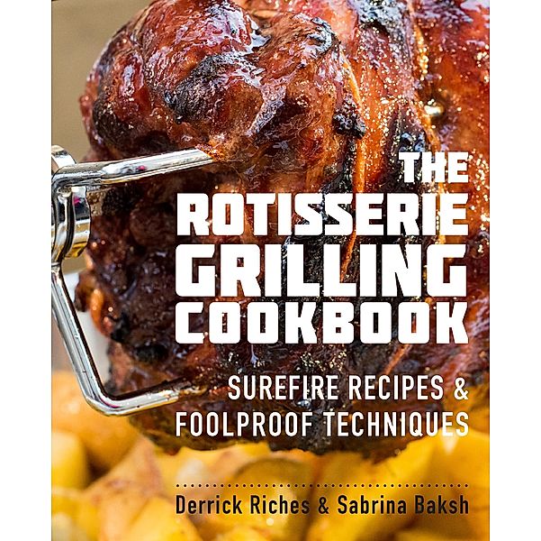 The Rotisserie Grilling Cookbook, Derrick Riches, Sabrina Baksh