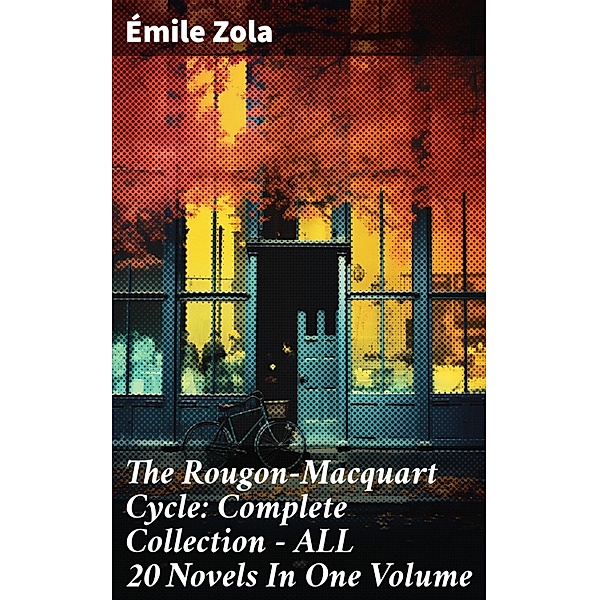 The Rougon-Macquart Cycle: Complete Collection - ALL 20 Novels In One Volume, Émile Zola