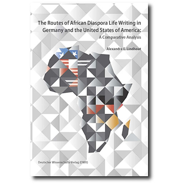 The Routes of African Diaspora Life Writing in Germany and the United States of America, Alexandra E. Lindhout