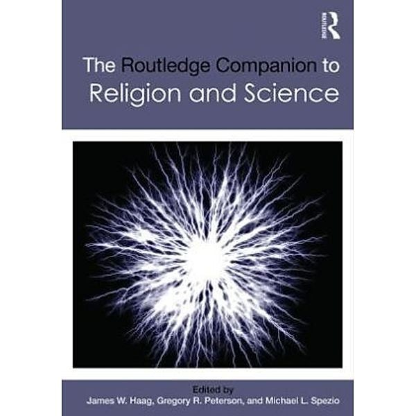 The Routledge Companion to Religion and Science, James W. Haag, Gregory R. Peterson, Michael L. Spezio