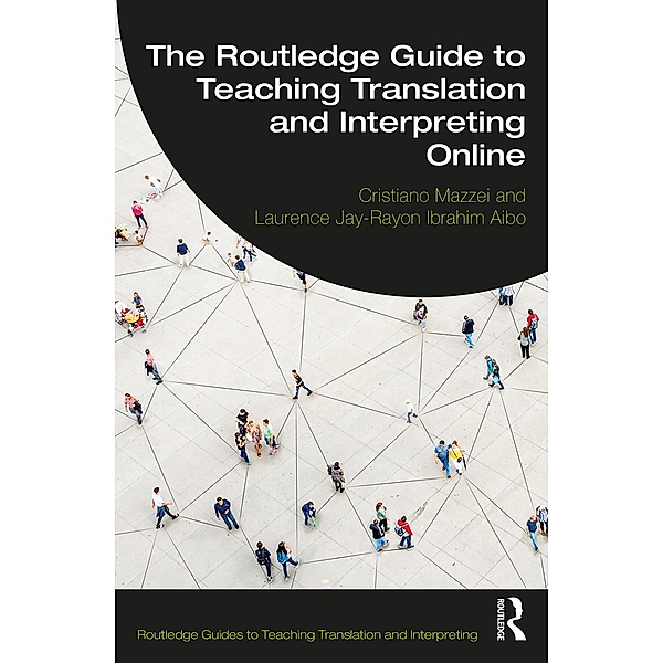 The Routledge Guide to Teaching Translation and Interpreting Online, Cristiano Mazzei, Laurence Jay-Rayon Ibrahim Aibo