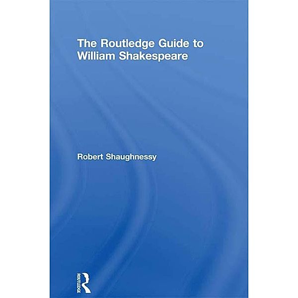 The Routledge Guide to William Shakespeare, Robert Shaughnessy