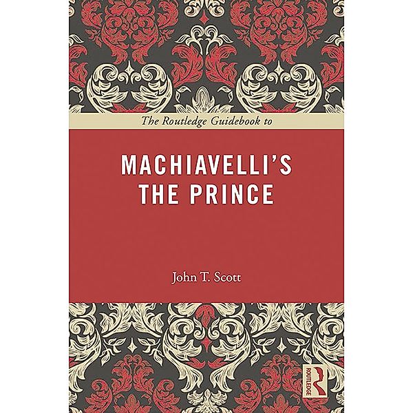The Routledge Guidebook to Machiavelli's The Prince, John T. Scott