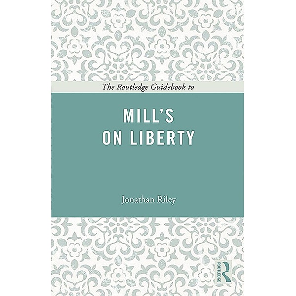 The Routledge Guidebook to Mill's On Liberty, Jonathan Riley