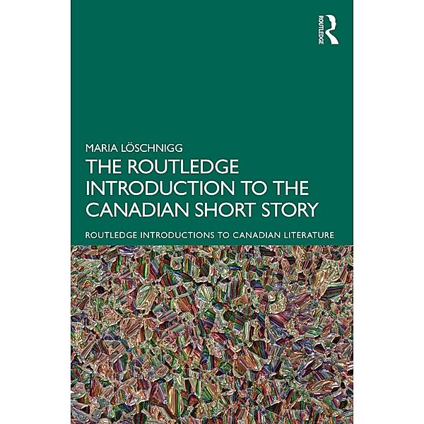 The Routledge Introduction to the Canadian Short Story, Maria Löschnigg