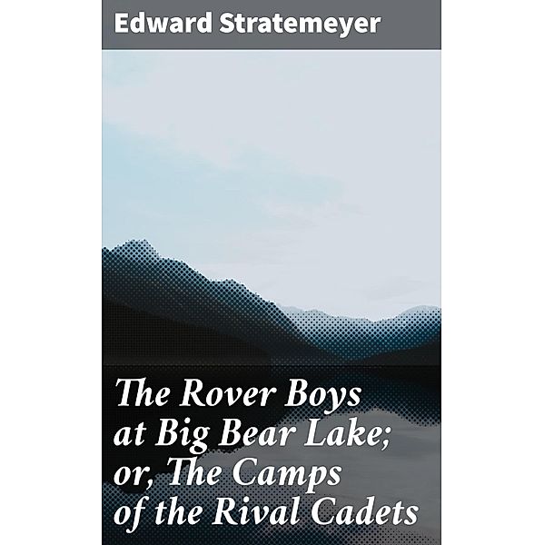 The Rover Boys at Big Bear Lake; or, The Camps of the Rival Cadets, Edward Stratemeyer