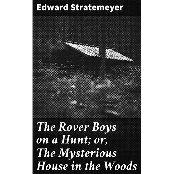 The Rover Boys on a Hunt; or, The Mysterious House in the Woods, Edward Stratemeyer