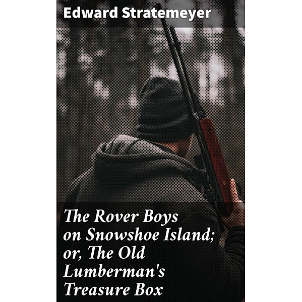 The Rover Boys on Snowshoe Island; or, The Old Lumberman's Treasure Box, Edward Stratemeyer