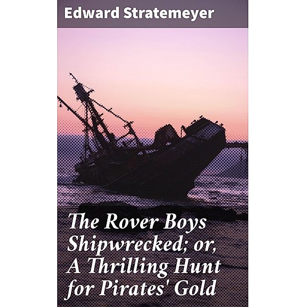 The Rover Boys Shipwrecked; or, A Thrilling Hunt for Pirates' Gold, Edward Stratemeyer