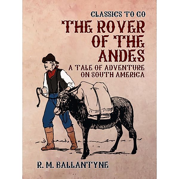 The Rover of the Andes A Tale of Adventure on South America, R. M. Ballantyne