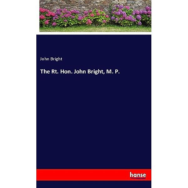 The Rt. Hon. John Bright, M. P., John Bright