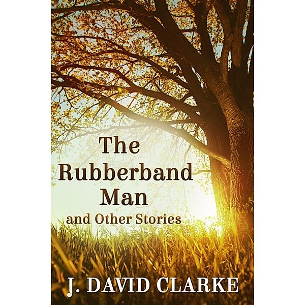 The Rubberband Man and Other Stories FREE previews included, J. David Clarke