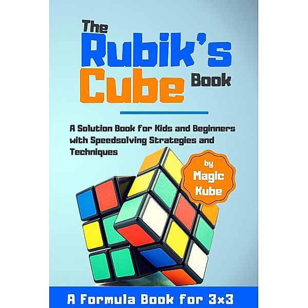 The Rubik’s Cube Book:A Solution Book for Kids and Beginners with Speedsolving Strategies and Techniques (A Formula Book for 3x3), Magic Kube