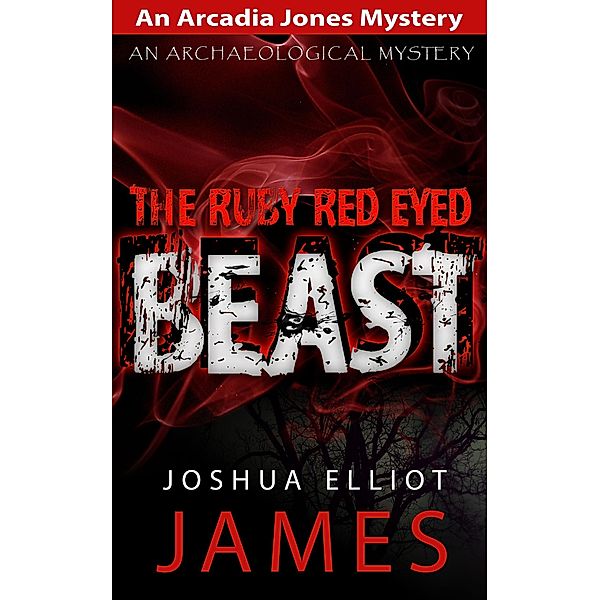 The Ruby Red Eyed Beast (An Arcadia Jones Mystery, #5) / An Arcadia Jones Mystery, Joshua Elliot James