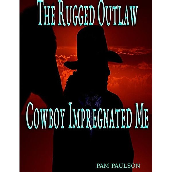 The Rugged Outlaw Cowboy Impregnated Me, Pam Paulson