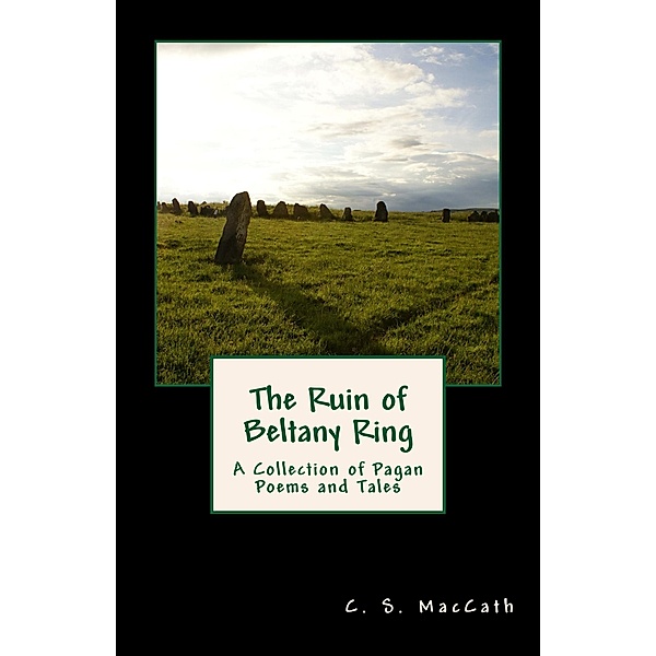 The Ruin of Beltany Ring: A Collection of Pagan Poems and Tales, C. S. Maccath