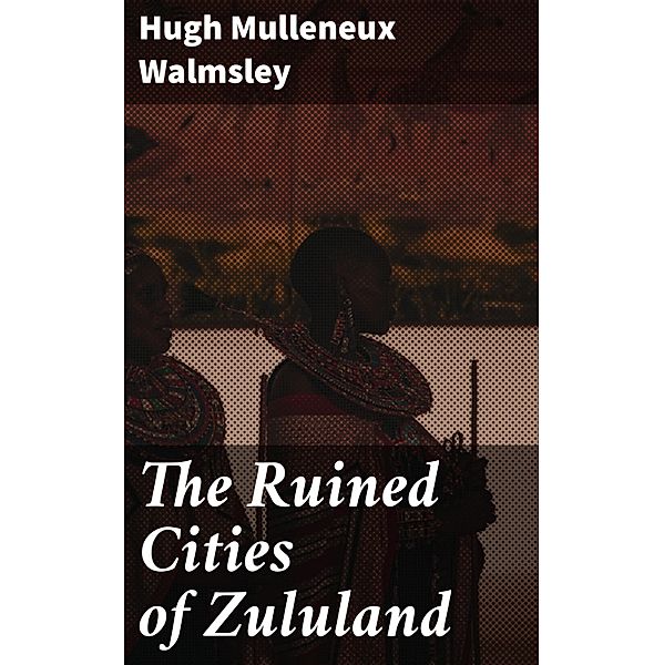 The Ruined Cities of Zululand, Hugh Mulleneux Walmsley