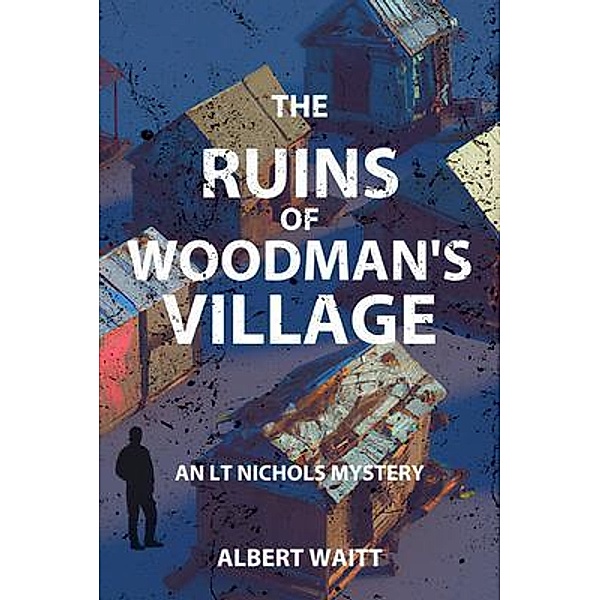 The Ruins of Woodmans' Village / An LT Nichols Mystery Bd.1, Albert Waitt
