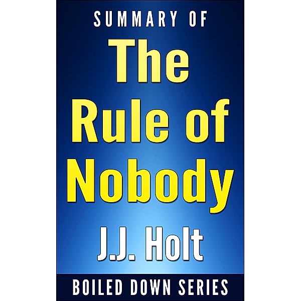 The Rule of Nobody: Saving America from Dead Laws and Broken Government by Philip K. Howard... In 20 Minutes (Boiled Down, #6) / Boiled Down, J. J. Holt