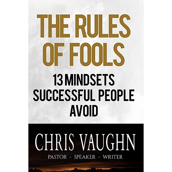 The Rules of Fools: 13 Mindsets Successful People Avoid, Chris Vaughn