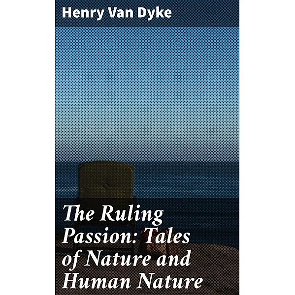 The Ruling Passion: Tales of Nature and Human Nature, Henry Van Dyke