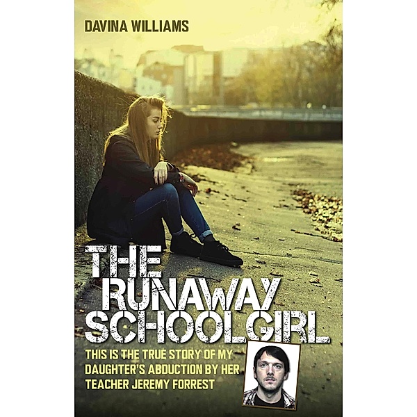 The Runaway Schoolgirl - This is the true story of my daughter's abduction by her teacher Jeremy Forrest, Davina Williams
