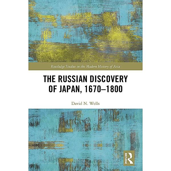 The Russian Discovery of Japan, 1670-1800 / Routledge Studies in the Modern History of Asia, David N. Wells