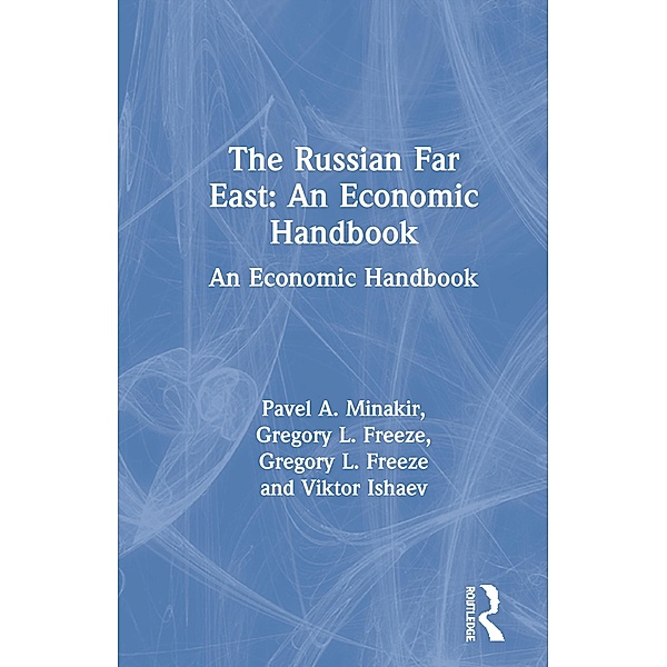 The Russian Far East: An Economic Handbook, Pavel A. Minakir, Gregory L. Freeze, Viktor Ishaev