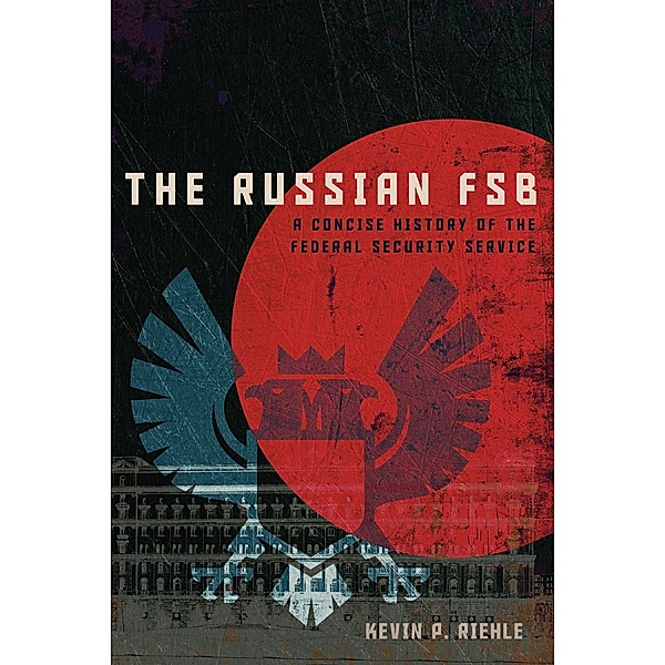 The Russian FSB / Concise Histories of Intelligence, Kevin P. Riehle