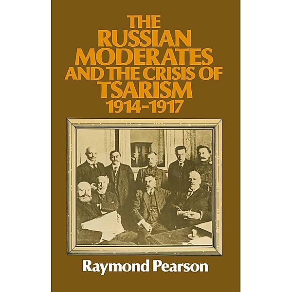 The Russian Moderates and the Crisis of Tsarism 1914 - 1917, Raymond Pearson