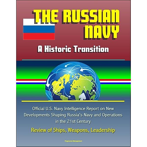 The Russian Navy: A Historic Transition - Official U.S. Navy Intelligence Report on New Developments Shaping Russia's Navy and Operations in the 21st Century, Review of Ships, Weapons, Leadership