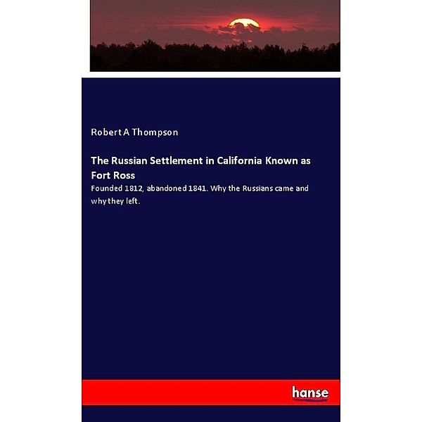 The Russian Settlement in California Known as Fort Ross, Robert A Thompson