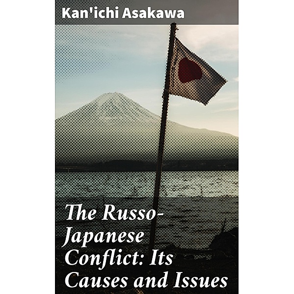 The Russo-Japanese Conflict: Its Causes and Issues, Kan'ichi Asakawa