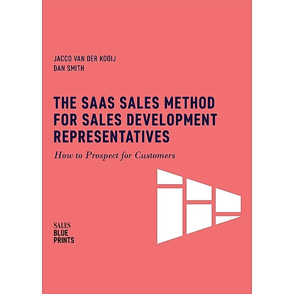 The SaaS Sales Method for Sales Development Representatives: How to Prospect for Customers (Sales Blueprints, #4), Jacco van der Kooij, Dan Smith, Winning By Design