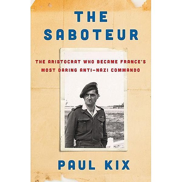 The Saboteur: The Aristocrat Who Became France's Most Daring Anti-Nazi Commando, Paul Kix