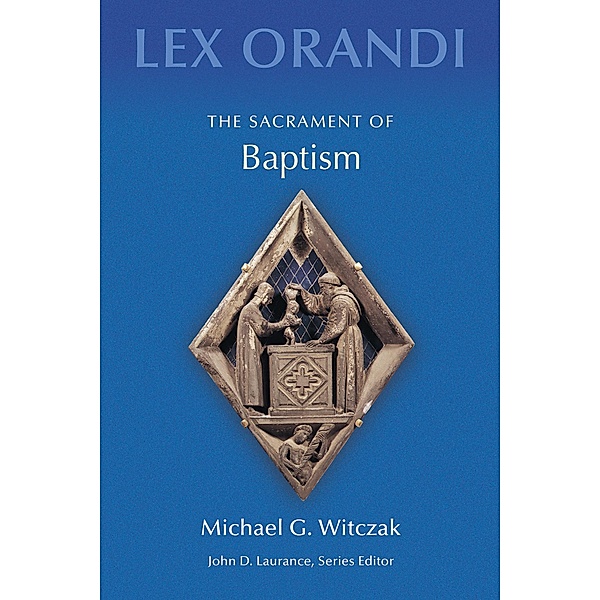 The Sacrament of Baptism / Lex Orandi, Michael G. Witczak