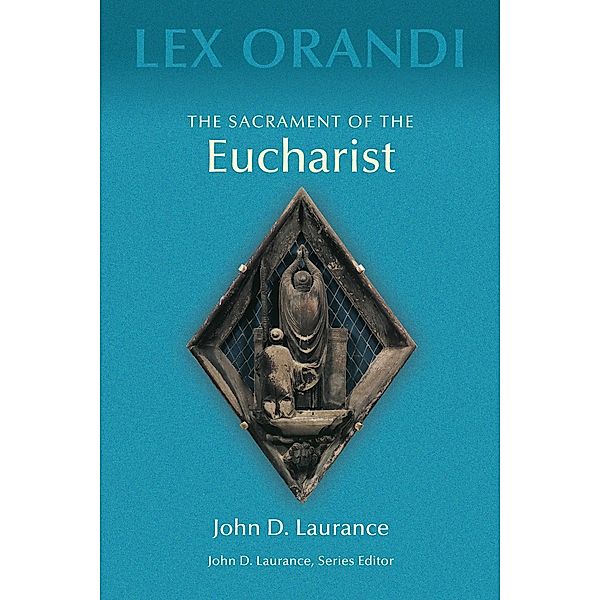 The Sacrament of Eucharist / Lex Orandi, John D. Laurance