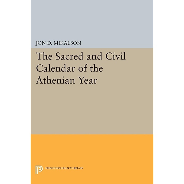 The Sacred and Civil Calendar of the Athenian Year / Princeton Legacy Library Bd.1368, Jon D. Mikalson