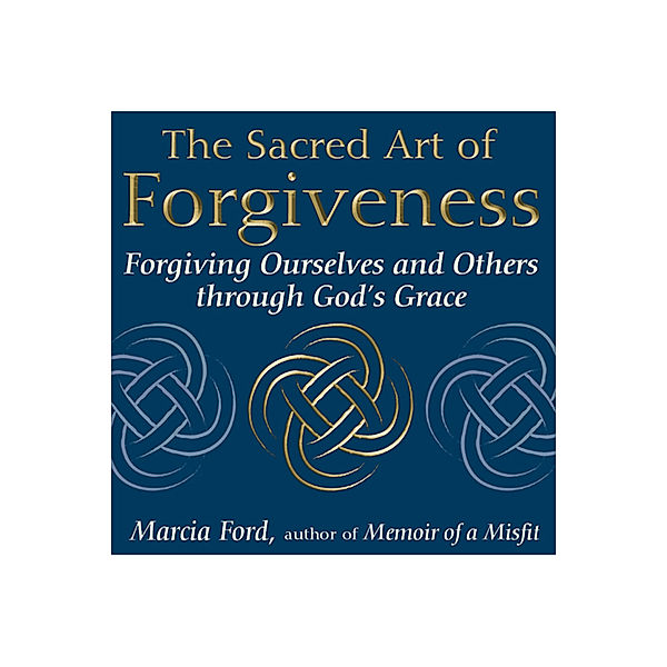 The Sacred Art of Forgiveness / The Art of Spiritual Living, Marcia Ford