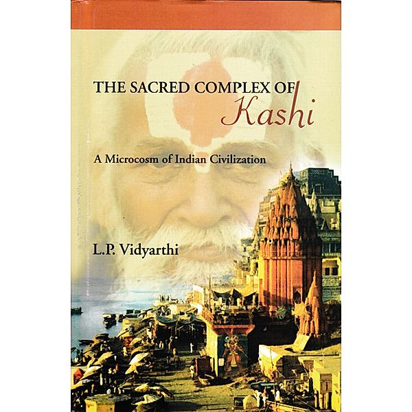 The Sacred Complex of Kashi (A Microcosm of Indian Civilization), L. P. Vidyarthi, Makhan Jha