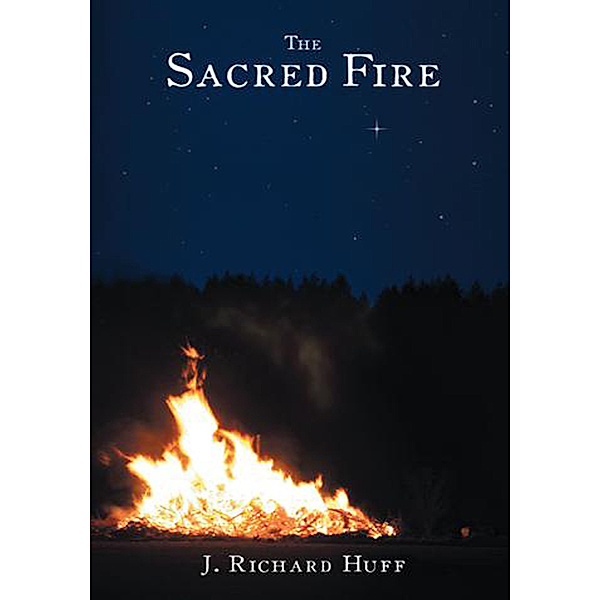 The Sacred Fire, J. Richard Huff