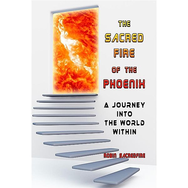 The Sacred Fire of the Phoenix: A Journey into the World Within, Robin Sacredfire