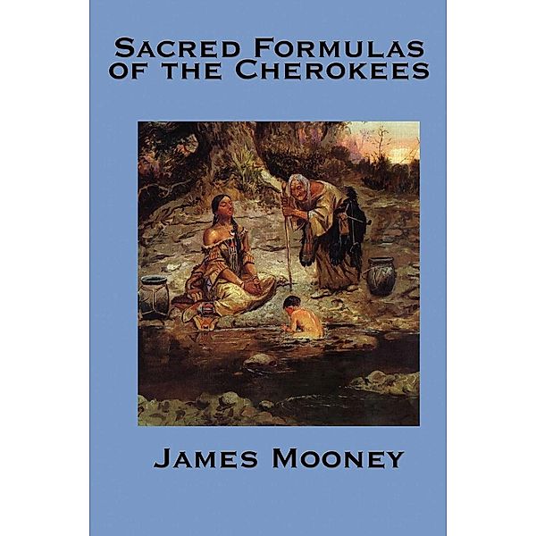 The Sacred Formulas of the Cherokee, James Mooney