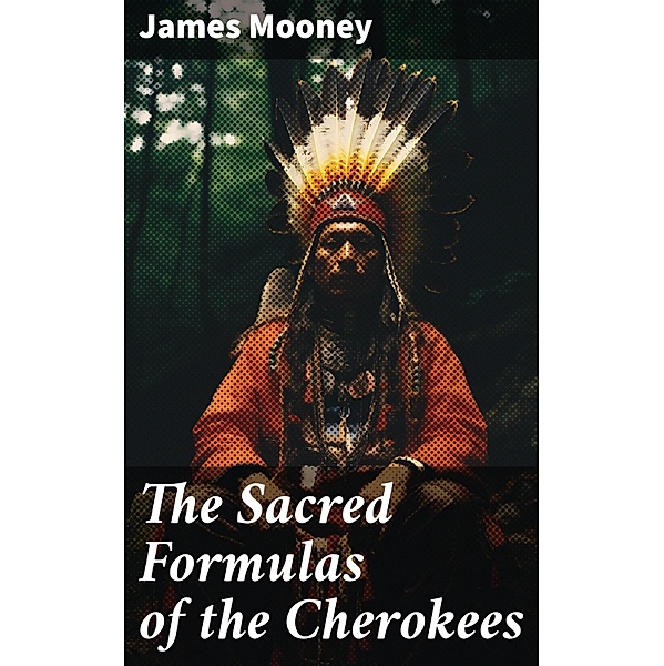 The Sacred Formulas of the Cherokees, James Mooney