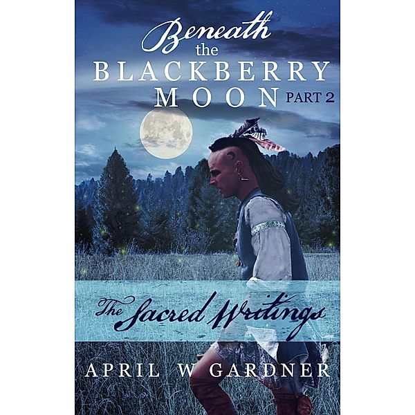 The Sacred Writings (Beneath the Blackberry Moon, #2) / Beneath the Blackberry Moon, April W Gardner